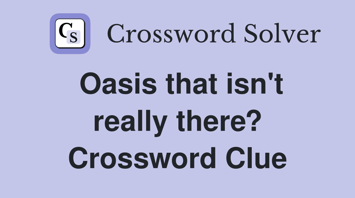 Oasis that isn't really there? Crossword Clue