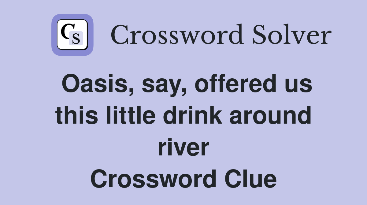 Oasis, say, offered us this little drink around river Crossword Clue