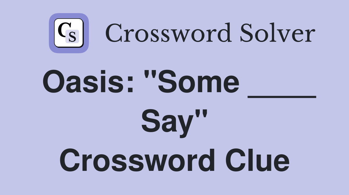 Oasis: "Some ____ Say" Crossword Clue