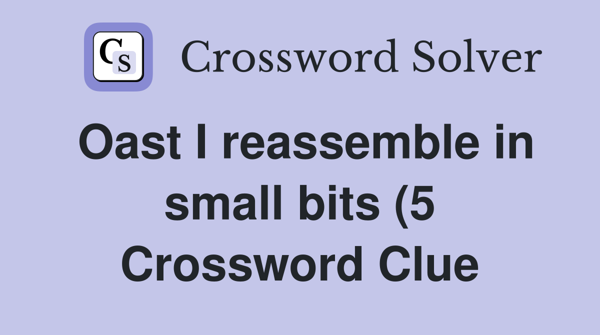 Oast I reassemble in small bits (5) Crossword Clue Answers Oast I reassemble in small bits (5) Crossword Clue Answers