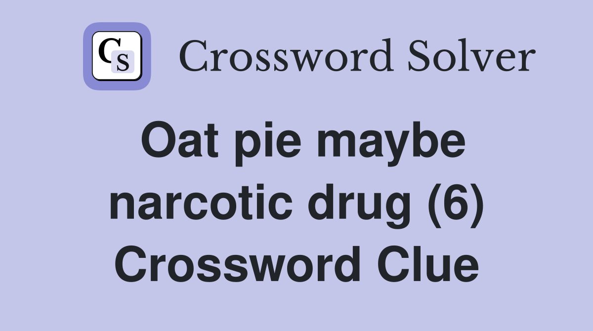 Oat pie maybe narcotic drug (6) Crossword Clue