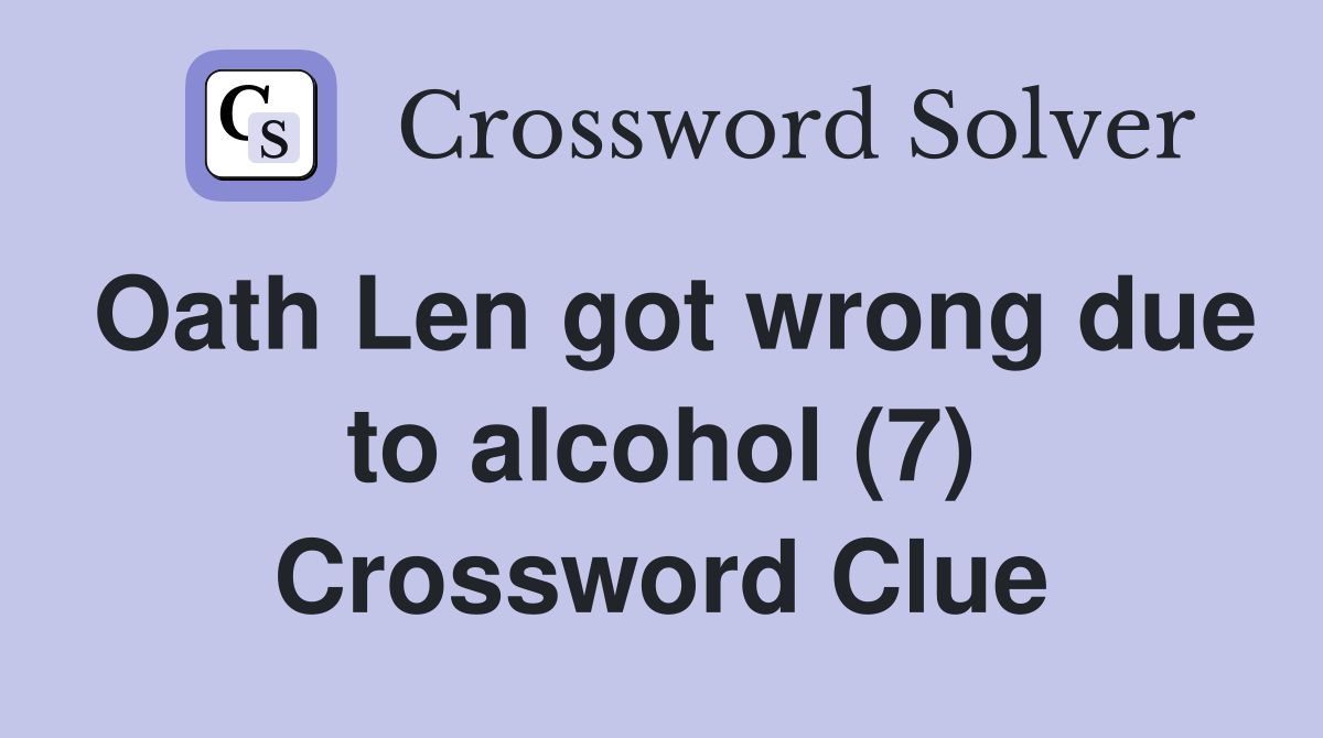 Oath Len got wrong due to alcohol (7) Crossword Clue