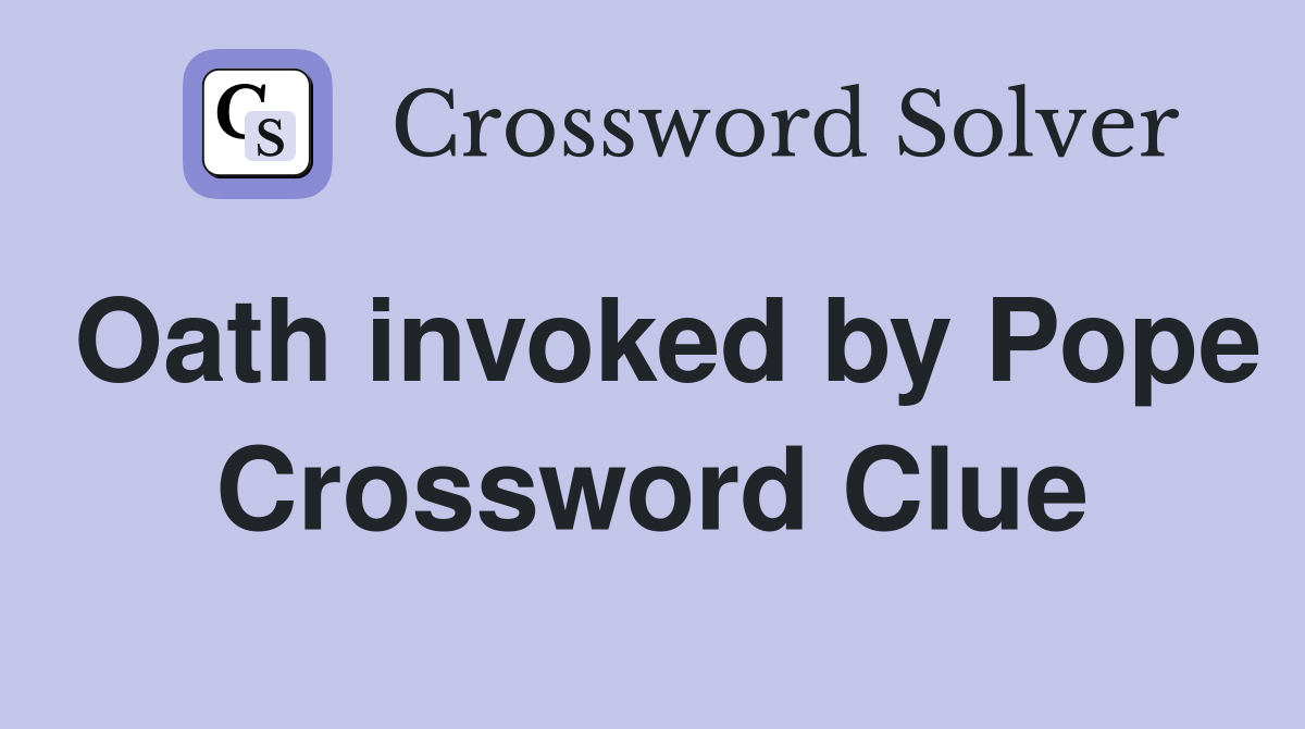 Oath invoked by Pope Crossword Clue
