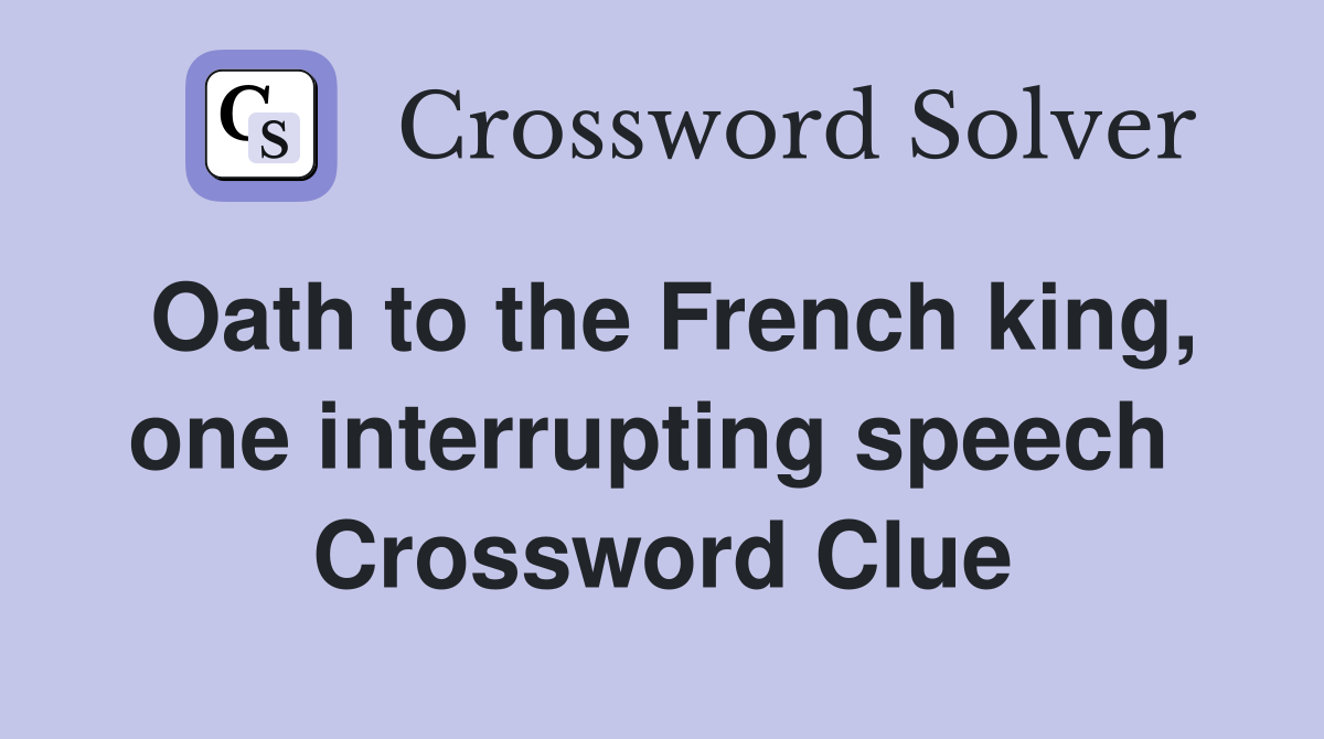 Oath to the French king, one interrupting speech  Crossword Clue