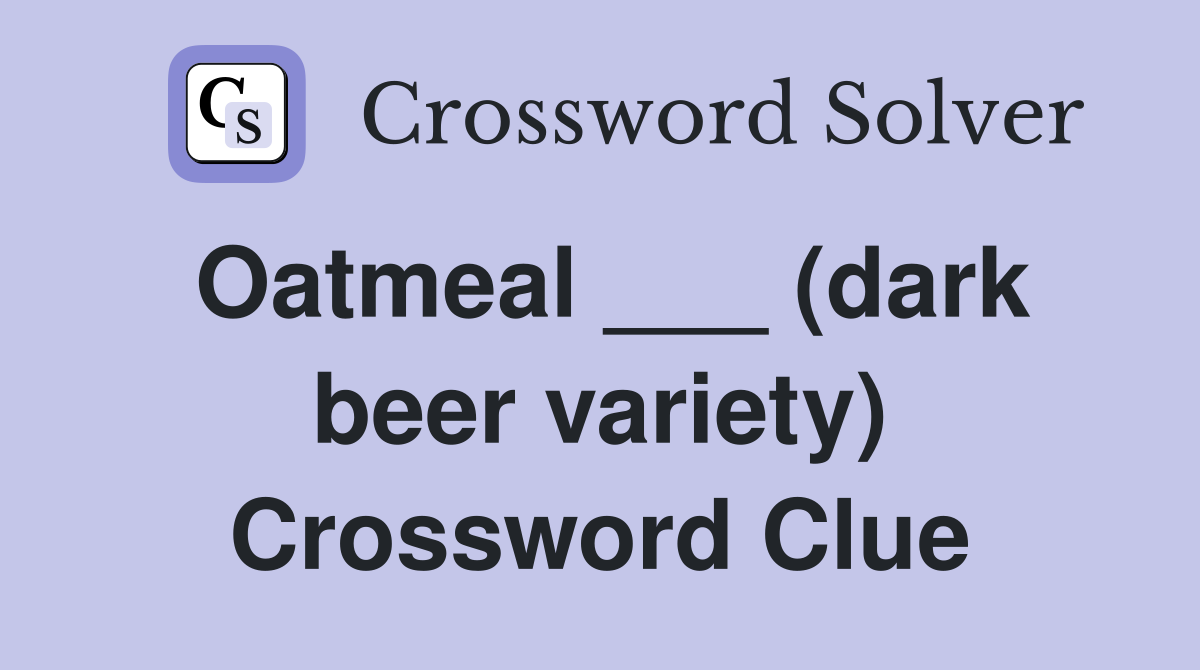 Oatmeal ___ (dark beer variety) Crossword Clue