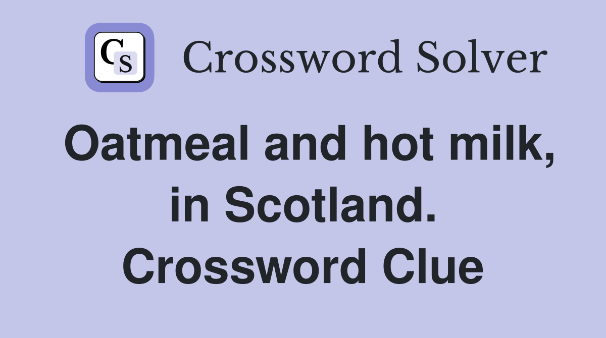 Oatmeal and hot milk, in Scotland. Crossword Clue