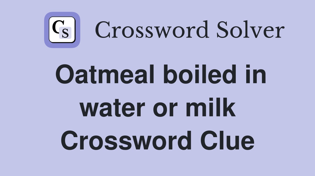 Oatmeal boiled in water or milk Crossword Clue