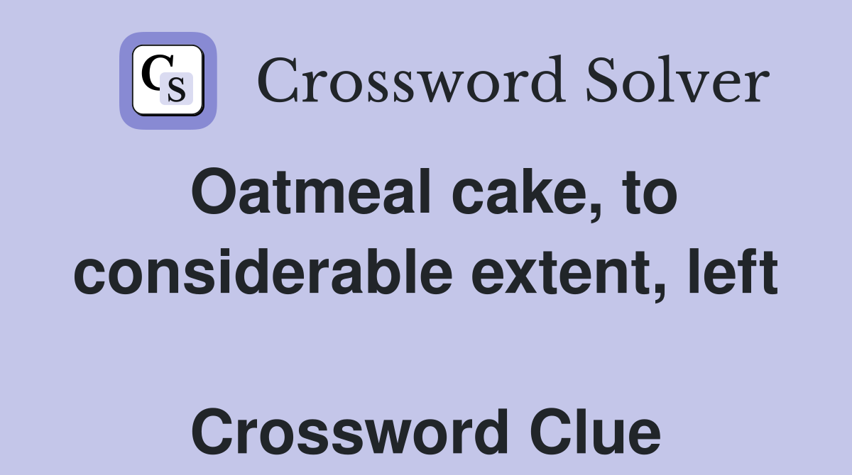 Oatmeal cake, to considerable extent, left  Crossword Clue
