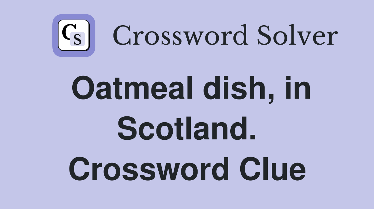 Oatmeal dish, in Scotland. Crossword Clue