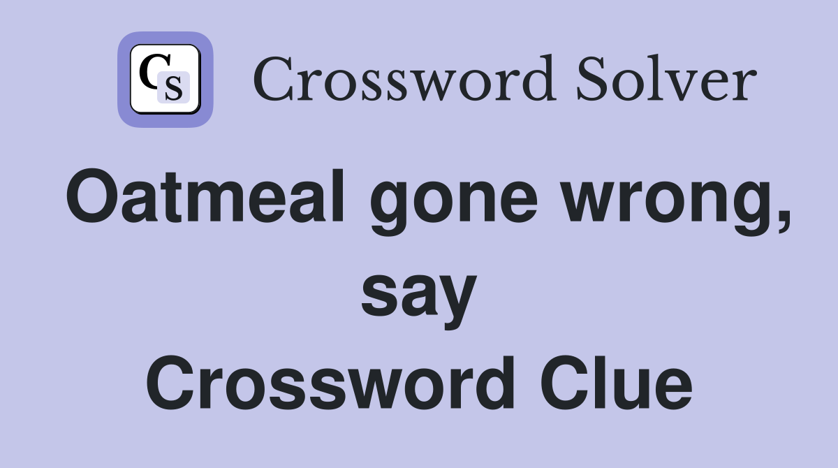 Oatmeal gone wrong, say Crossword Clue