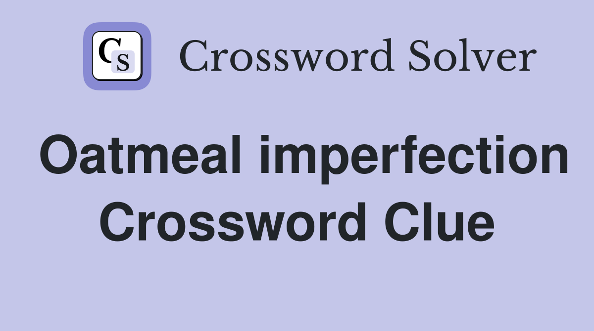 Oatmeal imperfection Crossword Clue