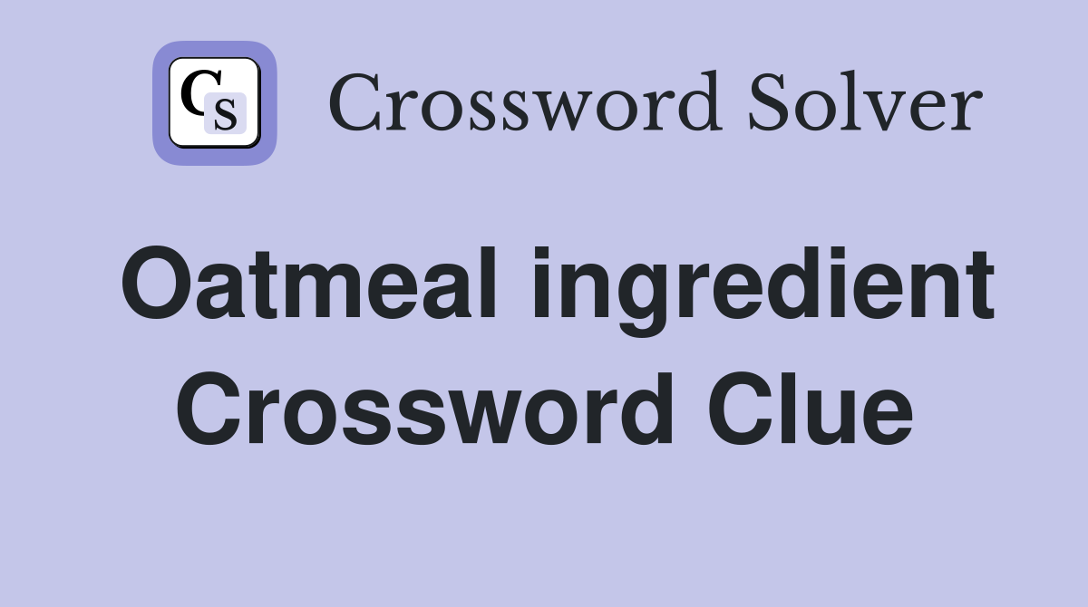 Oatmeal ingredient Crossword Clue