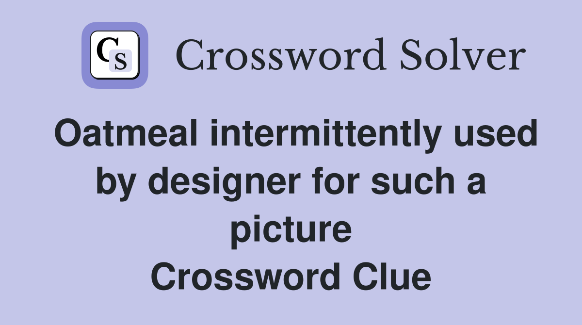 Oatmeal intermittently used by designer for such a picture Crossword Clue