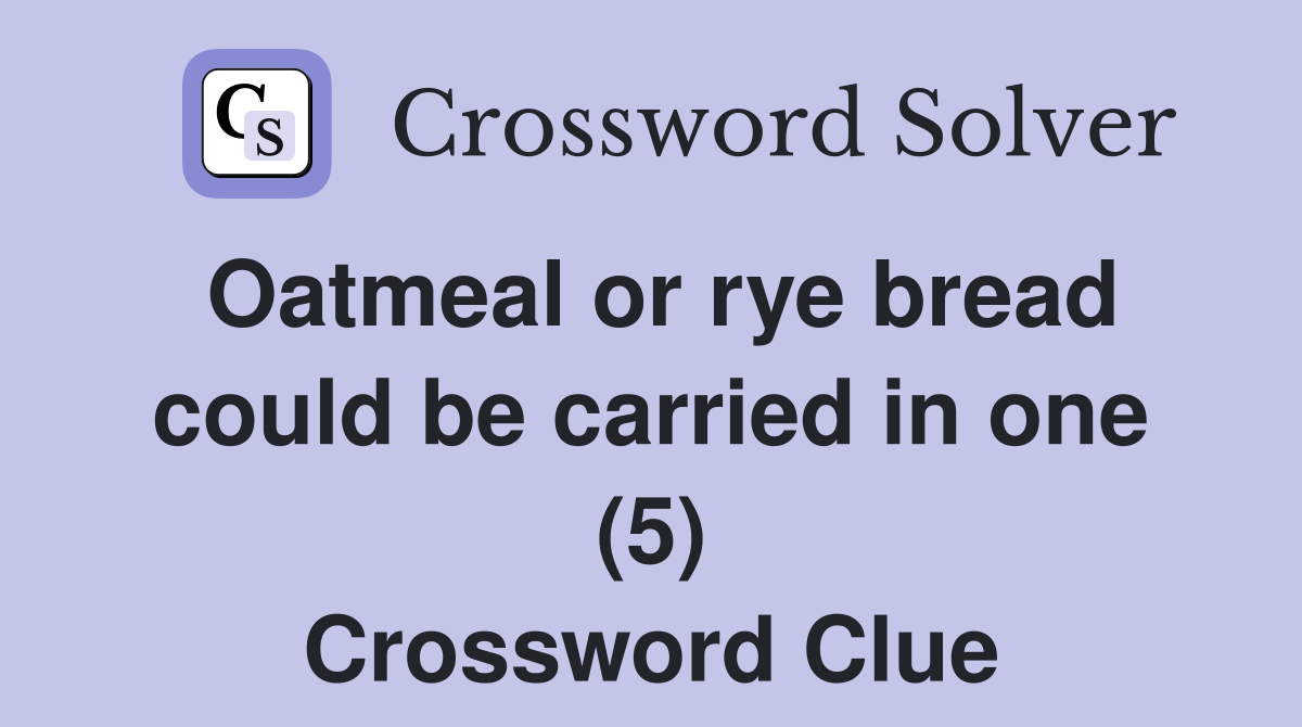 Oatmeal or rye bread could be carried in one (5) Crossword Clue