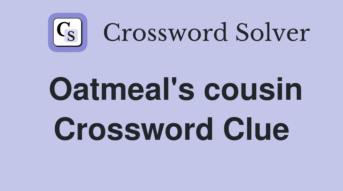 Oatmeal's cousin Crossword Clue