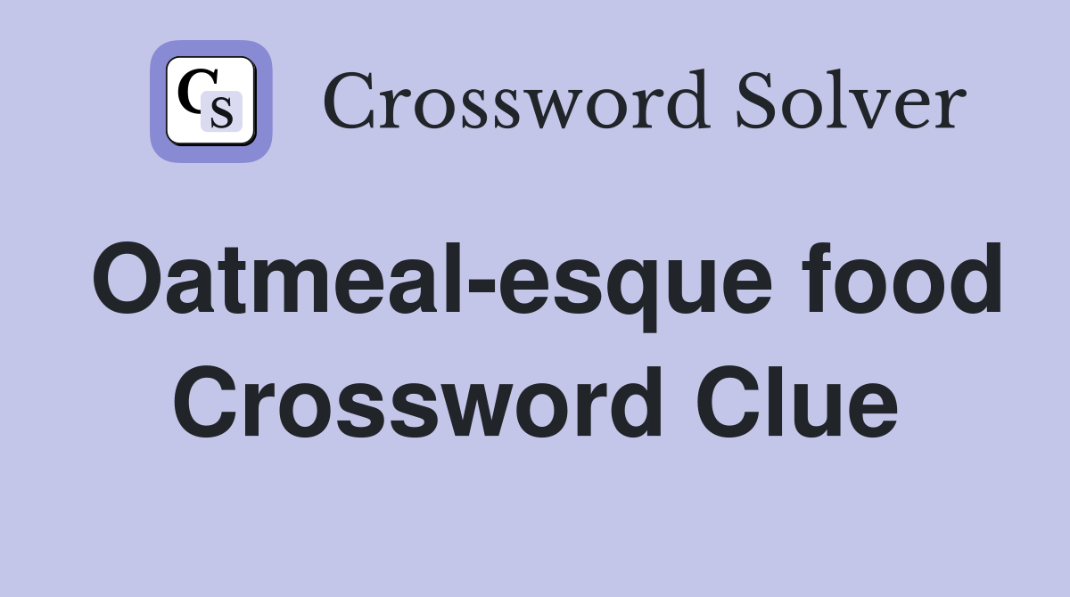 Oatmeal-esque food Crossword Clue