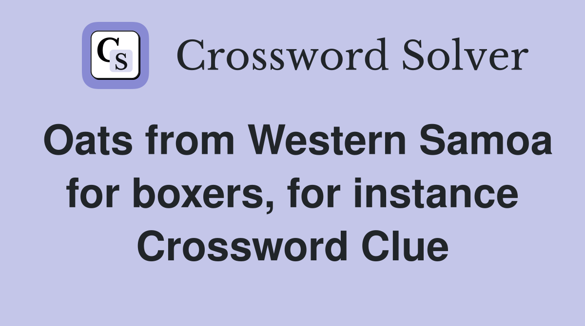 Oats from Western Samoa for boxers, for instance Crossword Clue