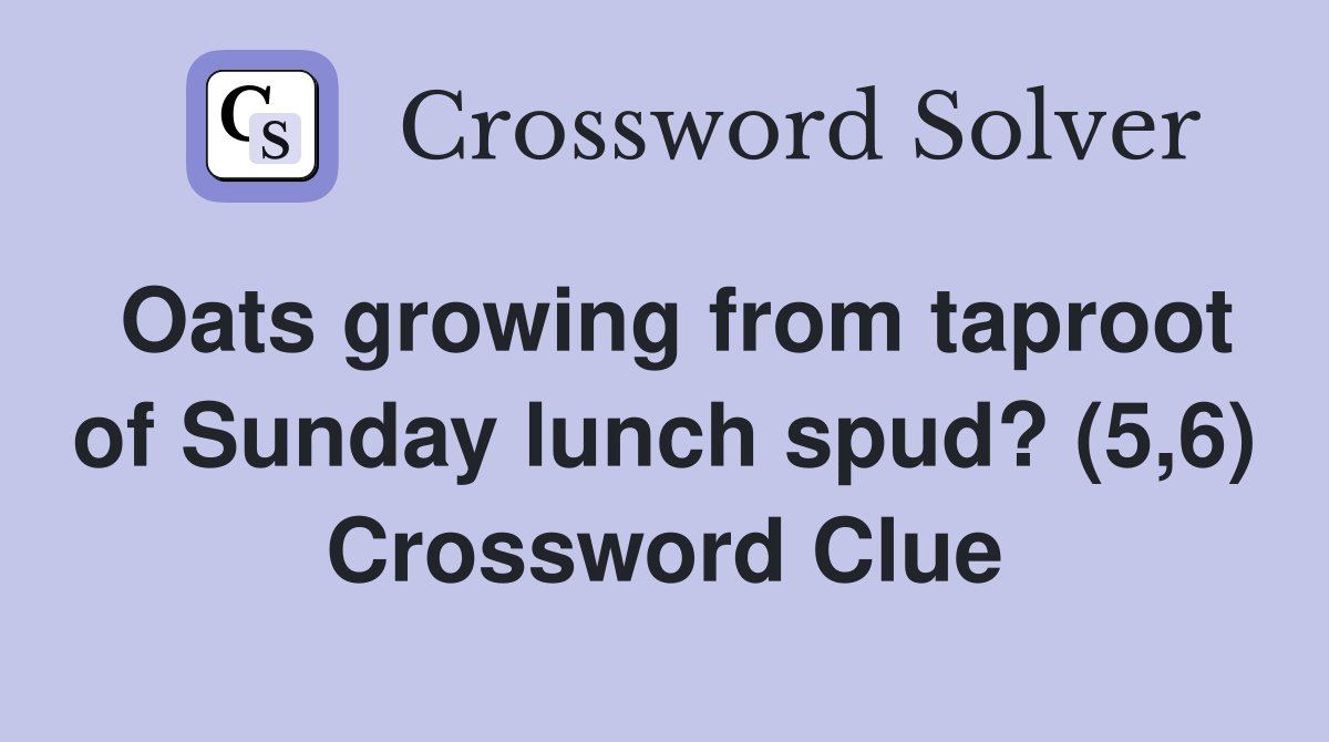 Oats growing from taproot of Sunday lunch spud? (5,6) Crossword Clue