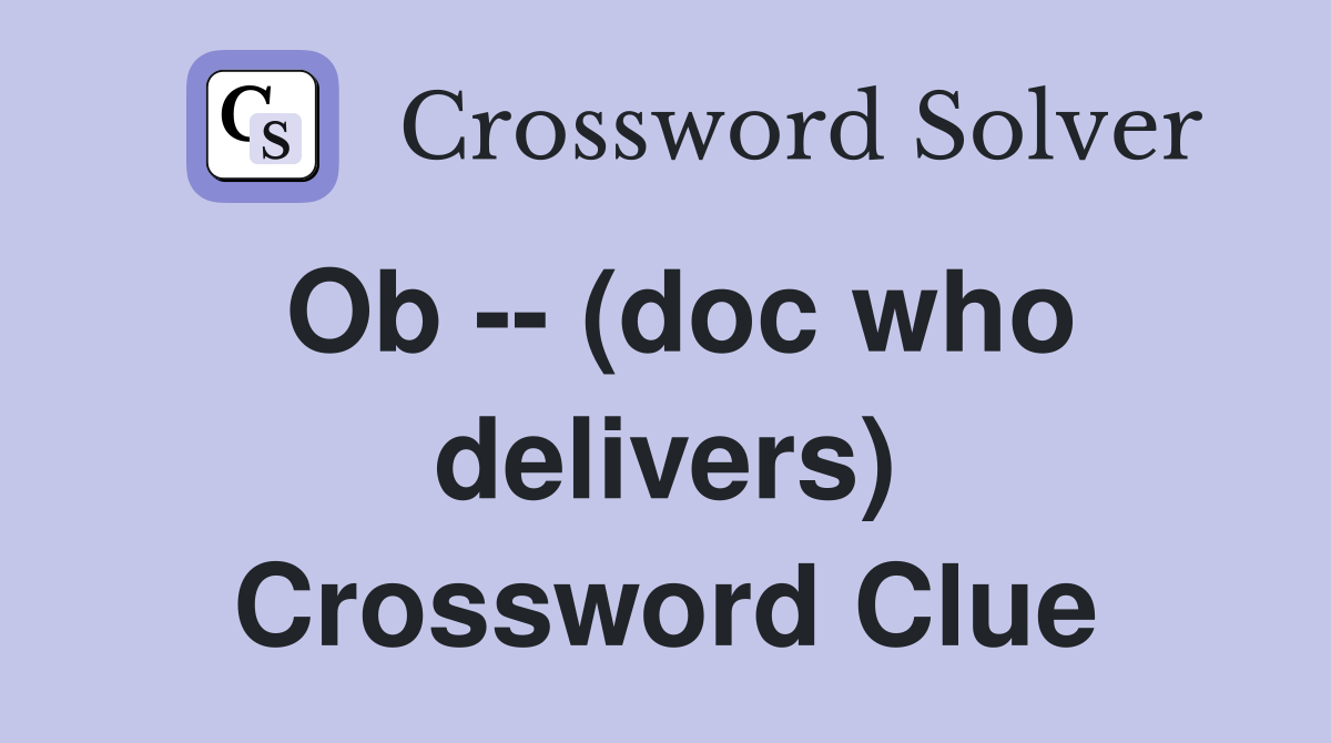Ob -- (doc who delivers) Crossword Clue