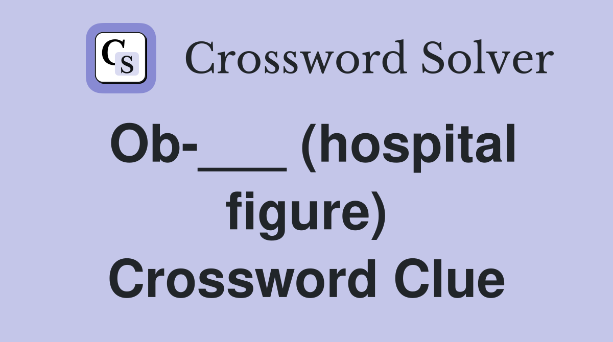 Ob-___ (hospital figure) Crossword Clue