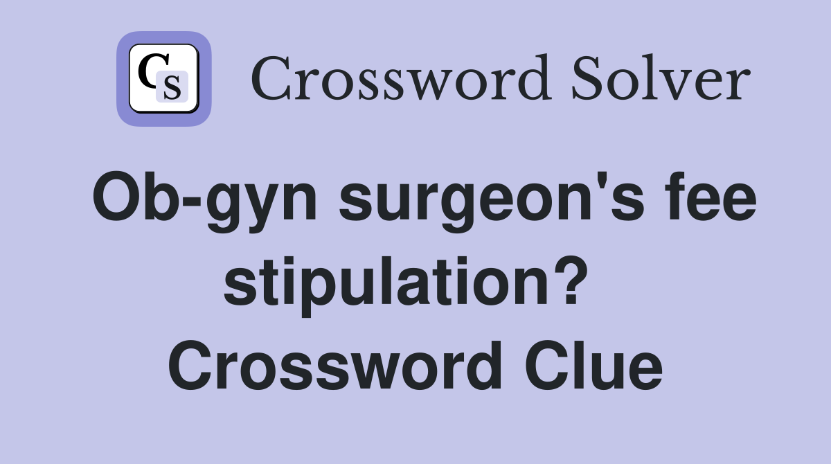 Ob-gyn surgeon's fee stipulation?  Crossword Clue