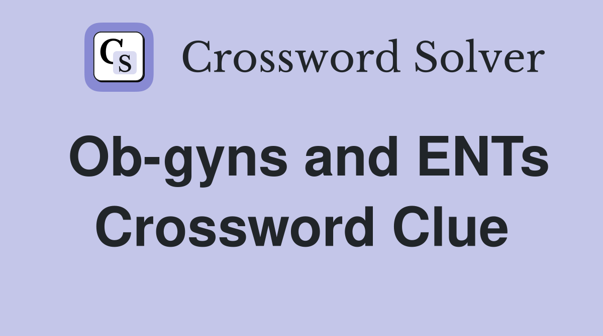 Ob-gyns and ENTs Crossword Clue