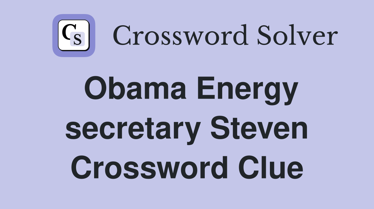 Obama Energy secretary Steven Crossword Clue