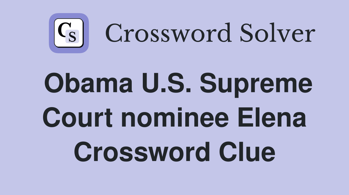 Obama U.S. Supreme Court nominee Elena Crossword Clue