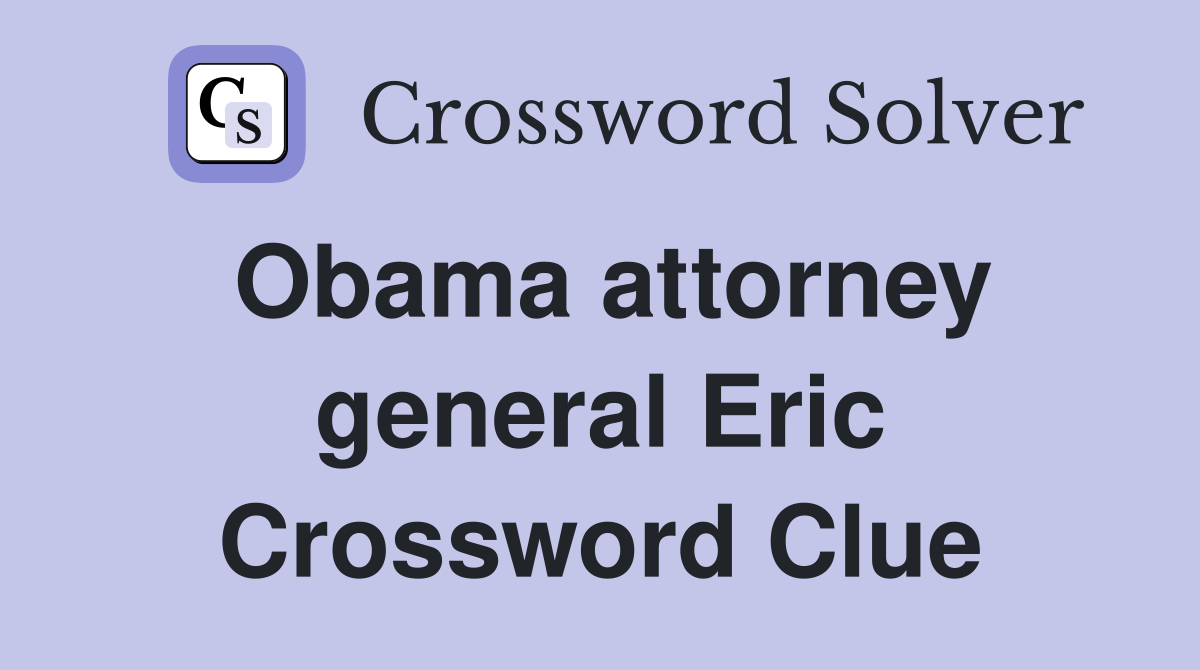 Obama attorney general Eric Crossword Clue