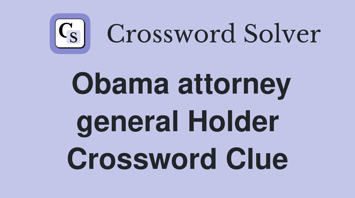 Obama attorney general Holder Crossword Clue
