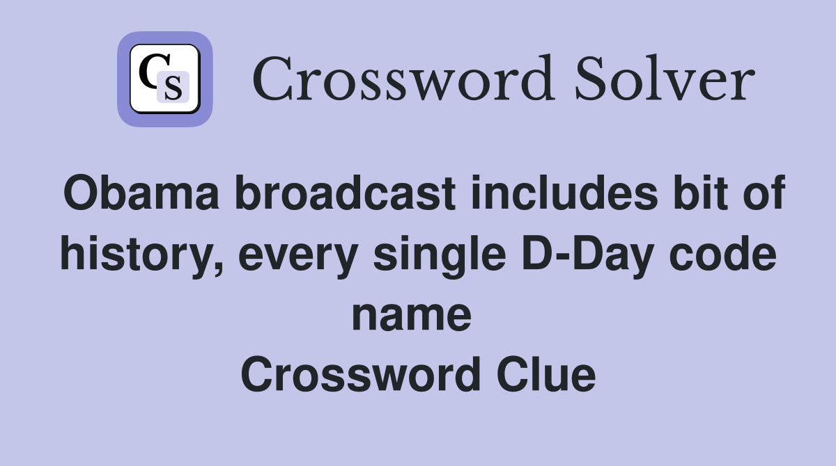Obama broadcast includes bit of history, every single D-Day code name  Crossword Clue