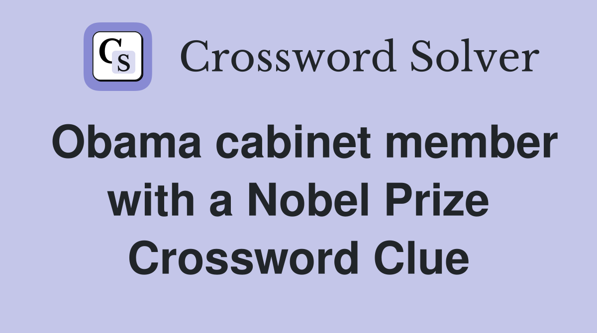 Obama cabinet member with a Nobel Prize Crossword Clue