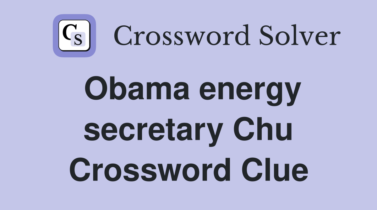 Obama energy secretary Chu Crossword Clue