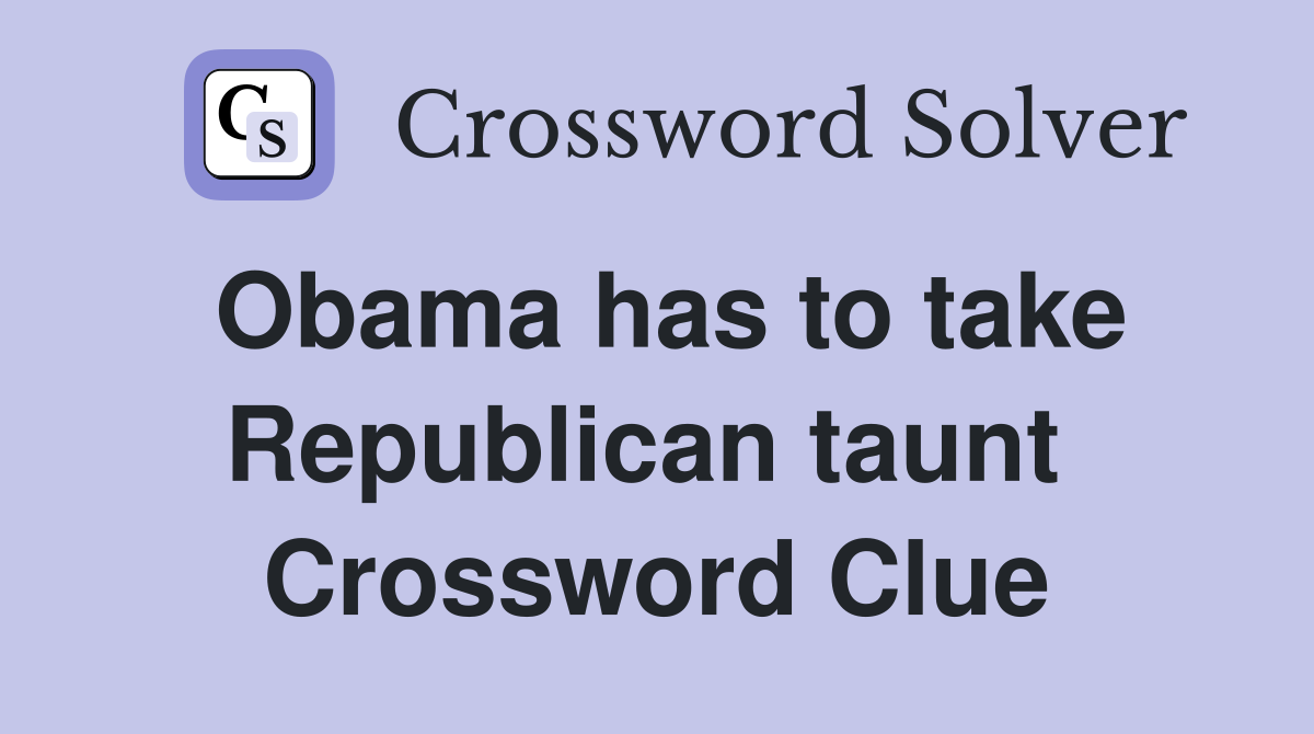 Obama has to take Republican taunt  Crossword Clue