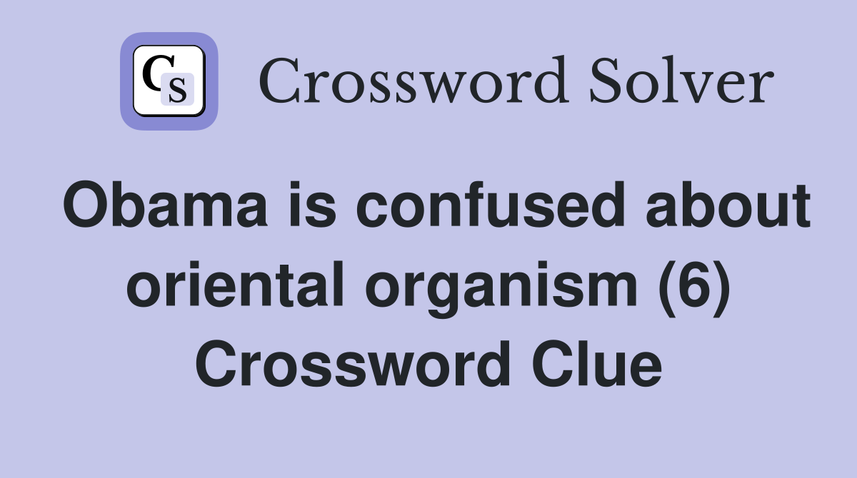 Obama is confused about oriental organism (6) Crossword Clue