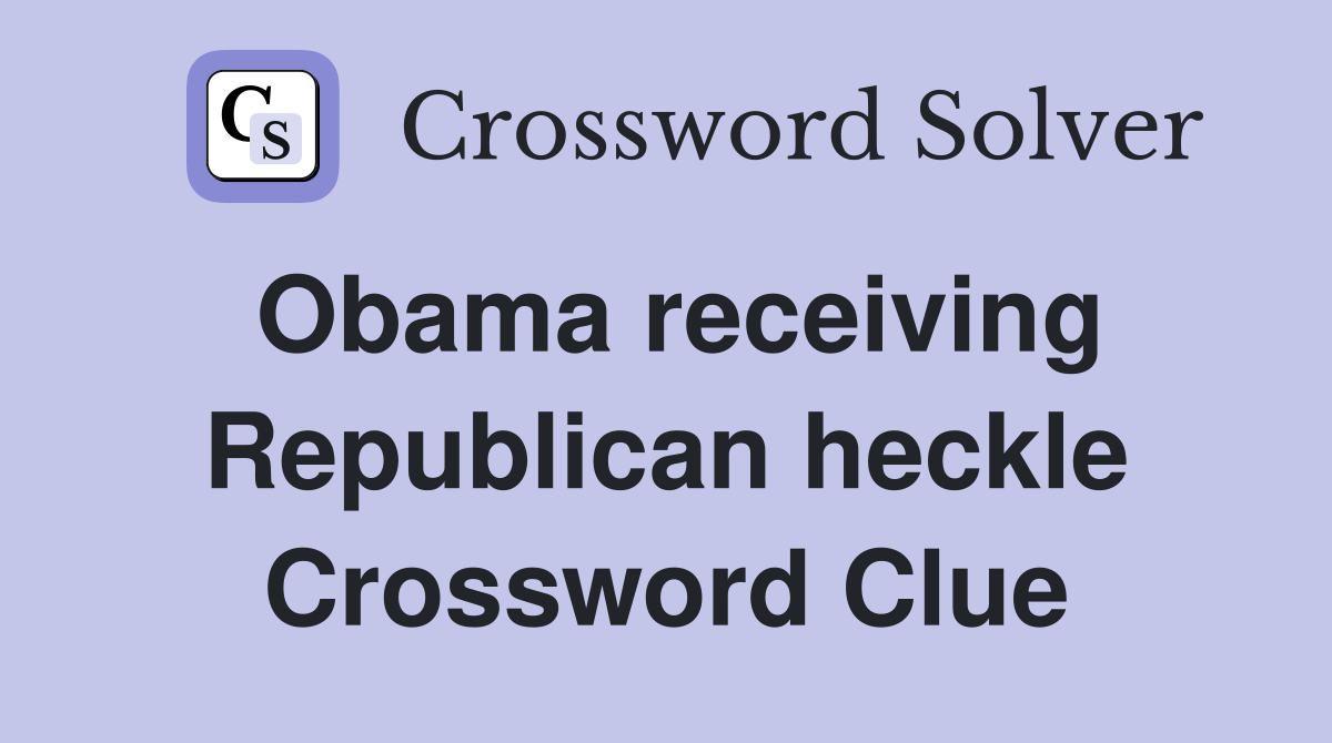 Obama receiving Republican heckle Crossword Clue
