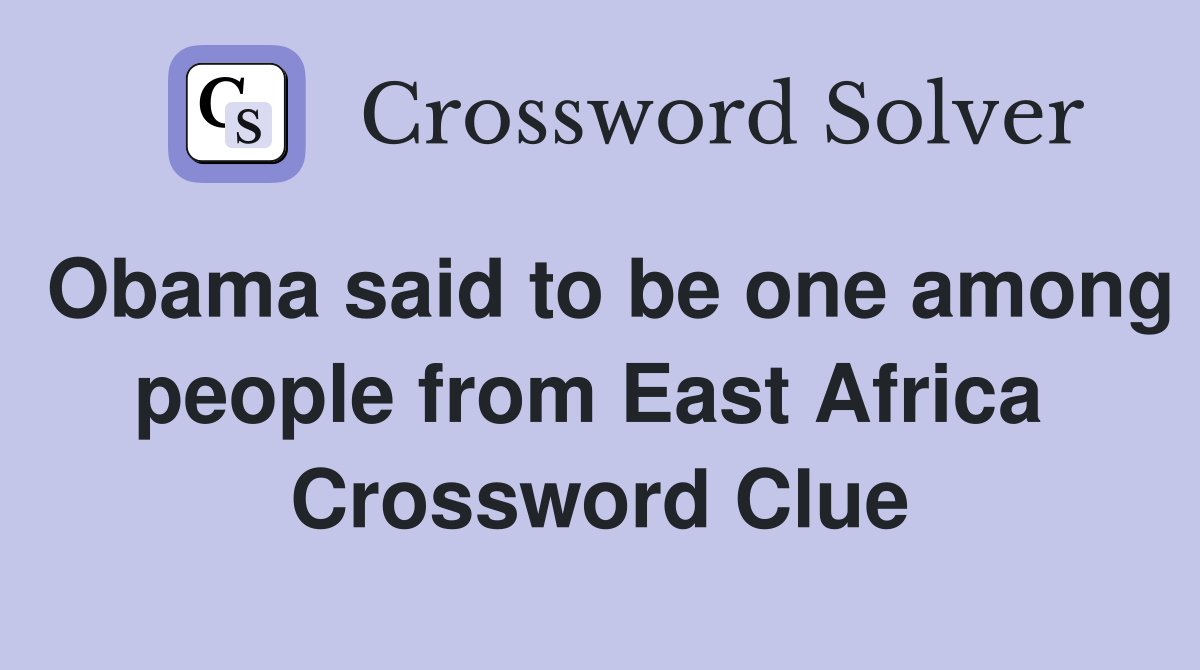 Obama said to be one among people from East Africa  Crossword Clue