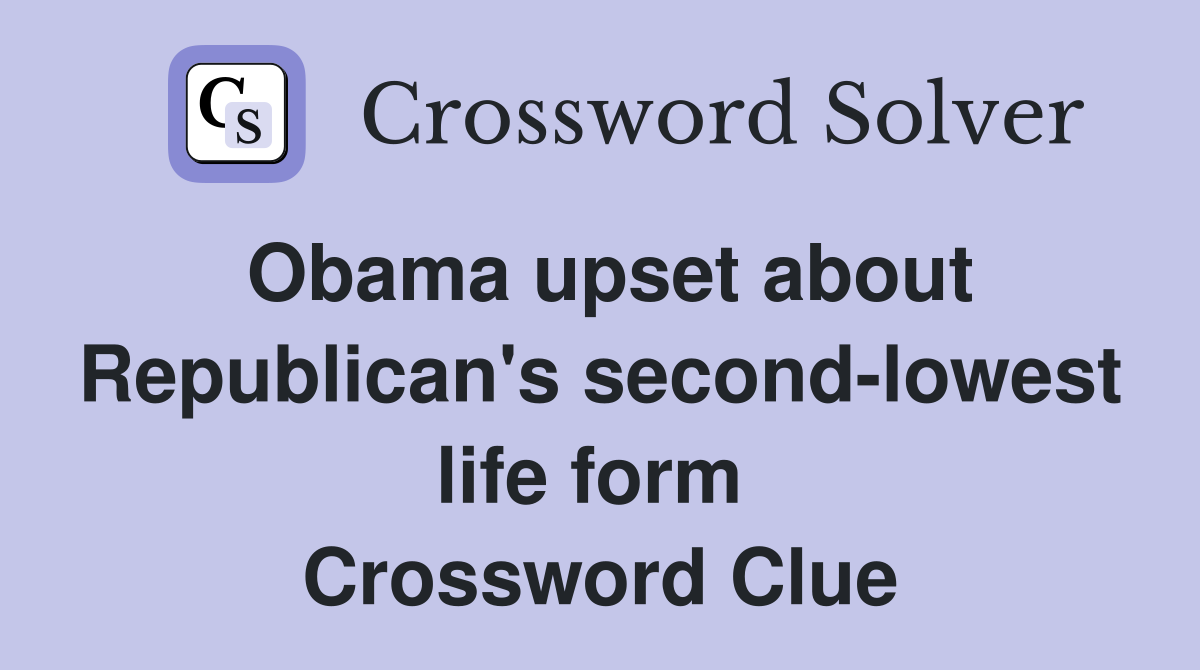 Obama upset about Republican's second-lowest life form  Crossword Clue