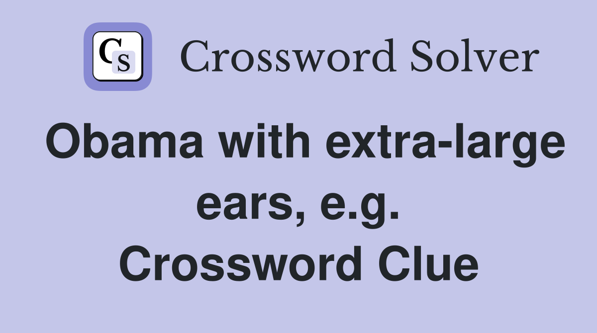 Obama with extra-large ears, e.g. Crossword Clue