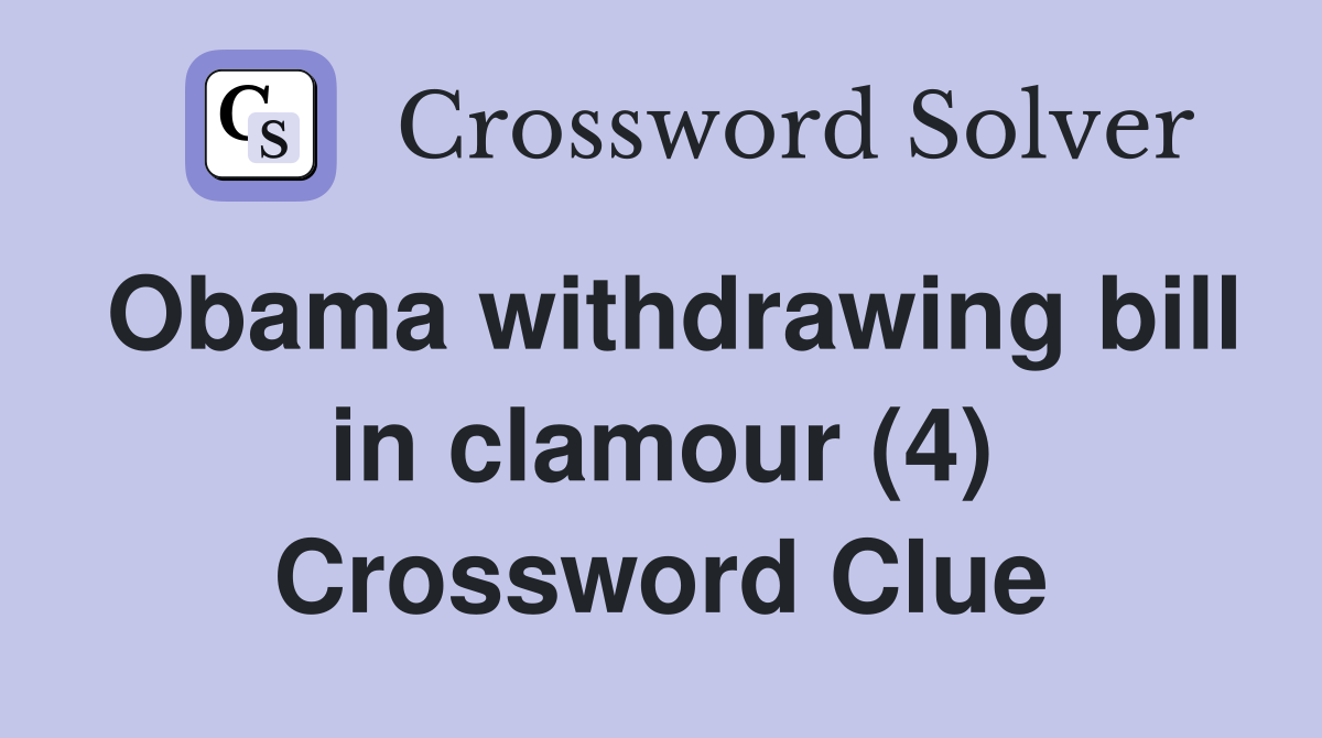 Obama withdrawing bill in clamour (4) Crossword Clue