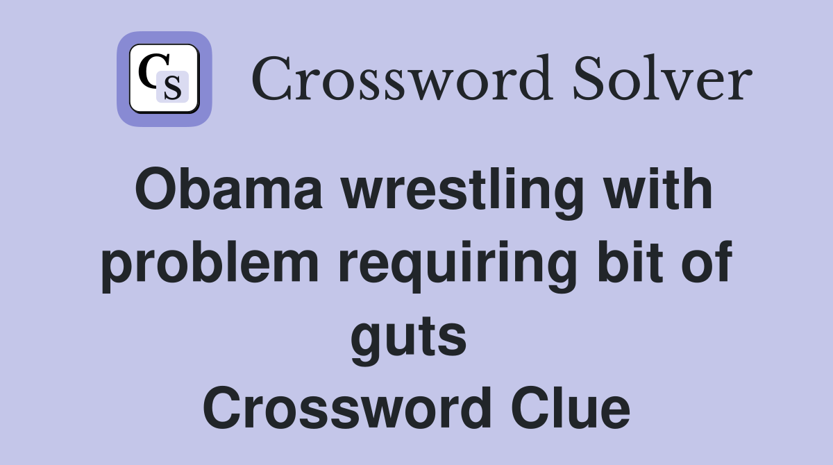 Obama wrestling with problem requiring bit of guts  Crossword Clue