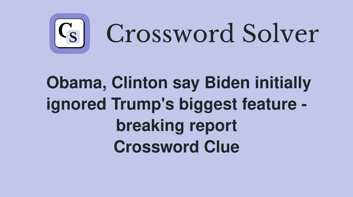 Obama, Clinton say Biden initially ignored Trump's biggest feature - breaking report Crossword Clue