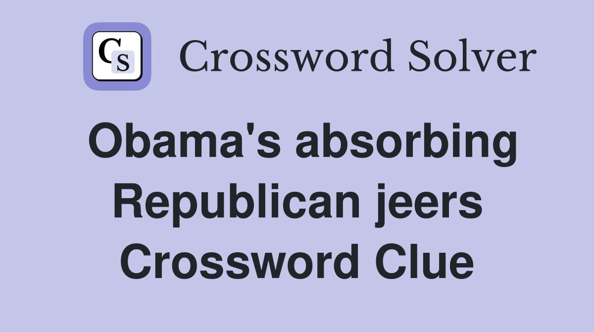 Obama's absorbing Republican jeers Crossword Clue