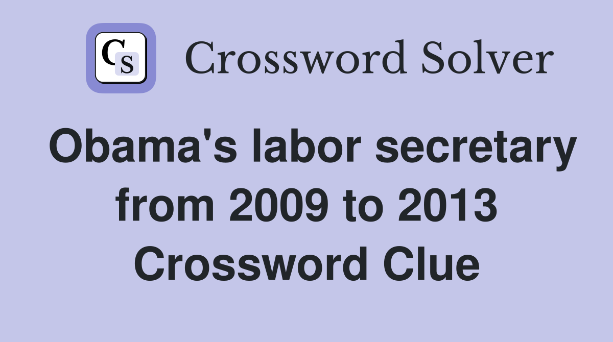 Obama's labor secretary from 2009 to 2013 Crossword Clue