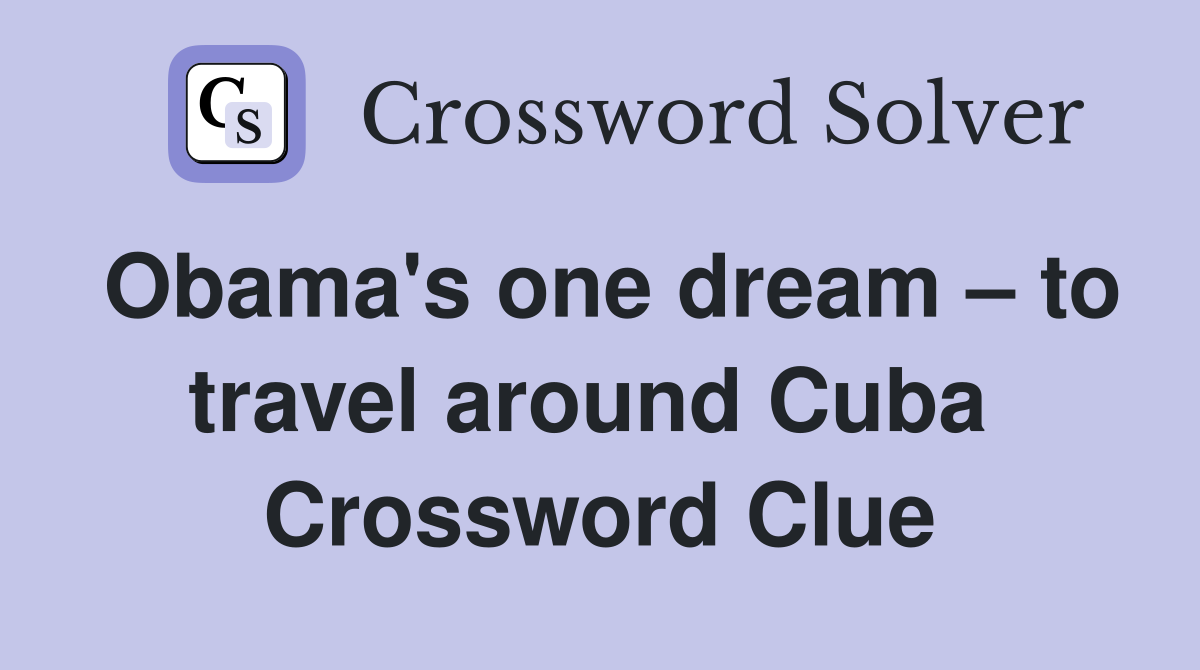 Obama's one dream – to travel around Cuba  Crossword Clue