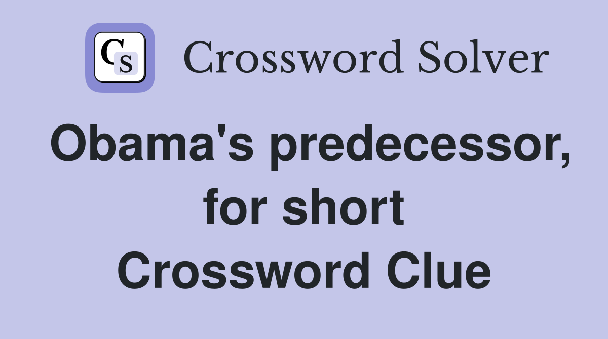 Obama's predecessor, for short Crossword Clue