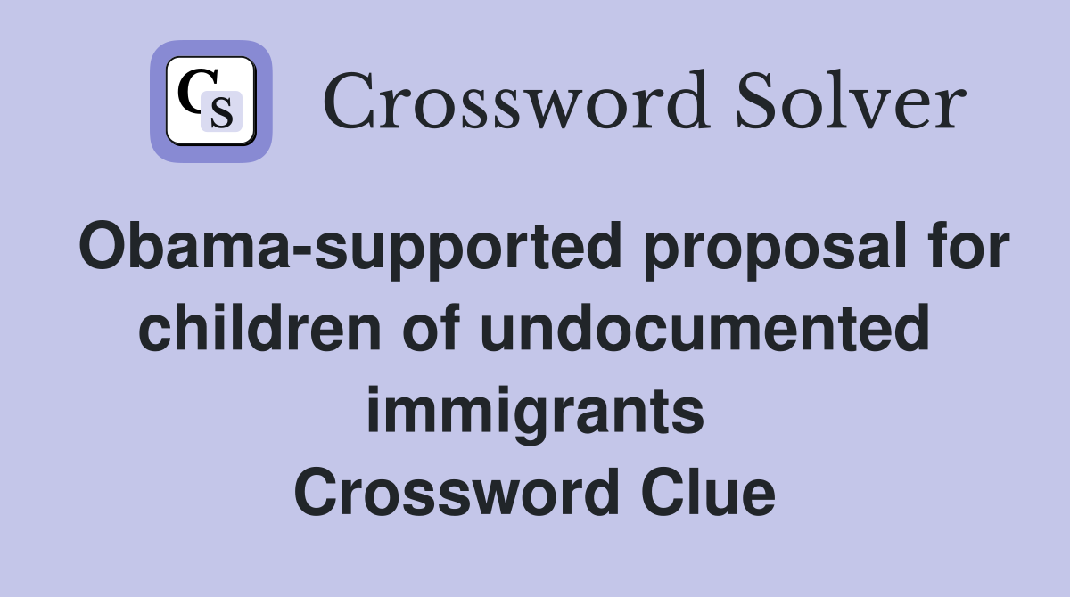 Obama-supported proposal for children of undocumented immigrants Crossword Clue