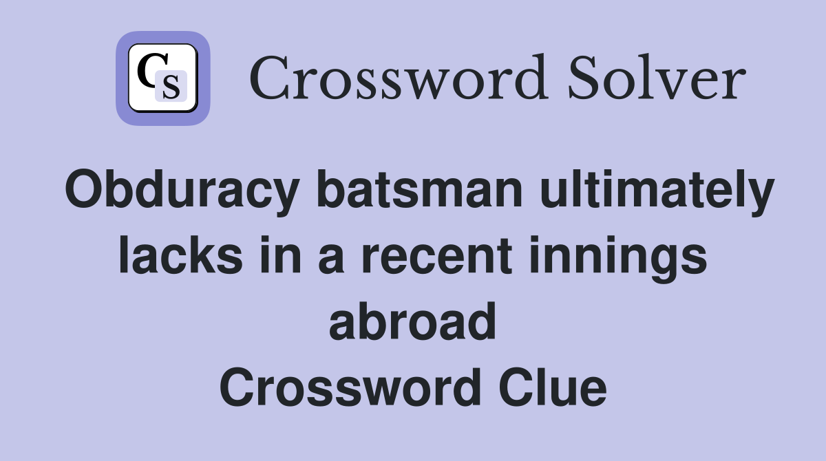 Obduracy batsman ultimately lacks in a recent innings abroad Crossword Clue