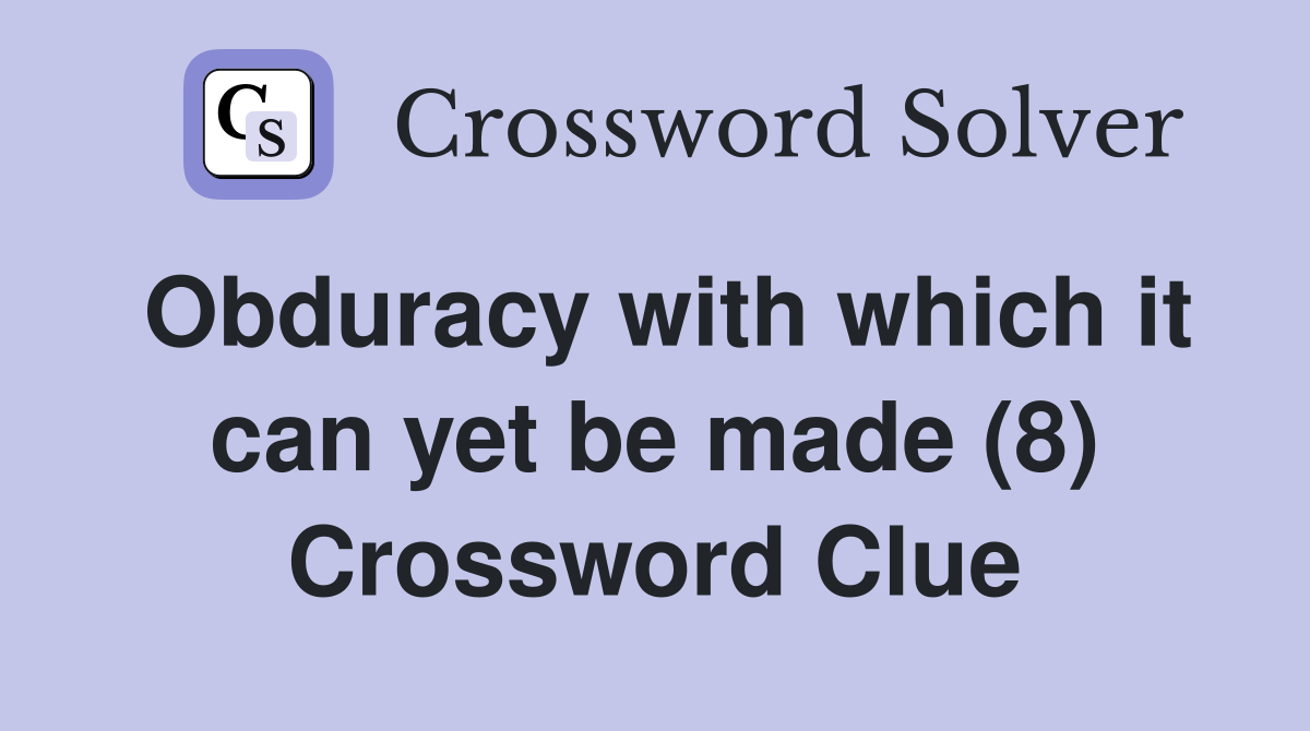 Obduracy with which it can yet be made (8) Crossword Clue