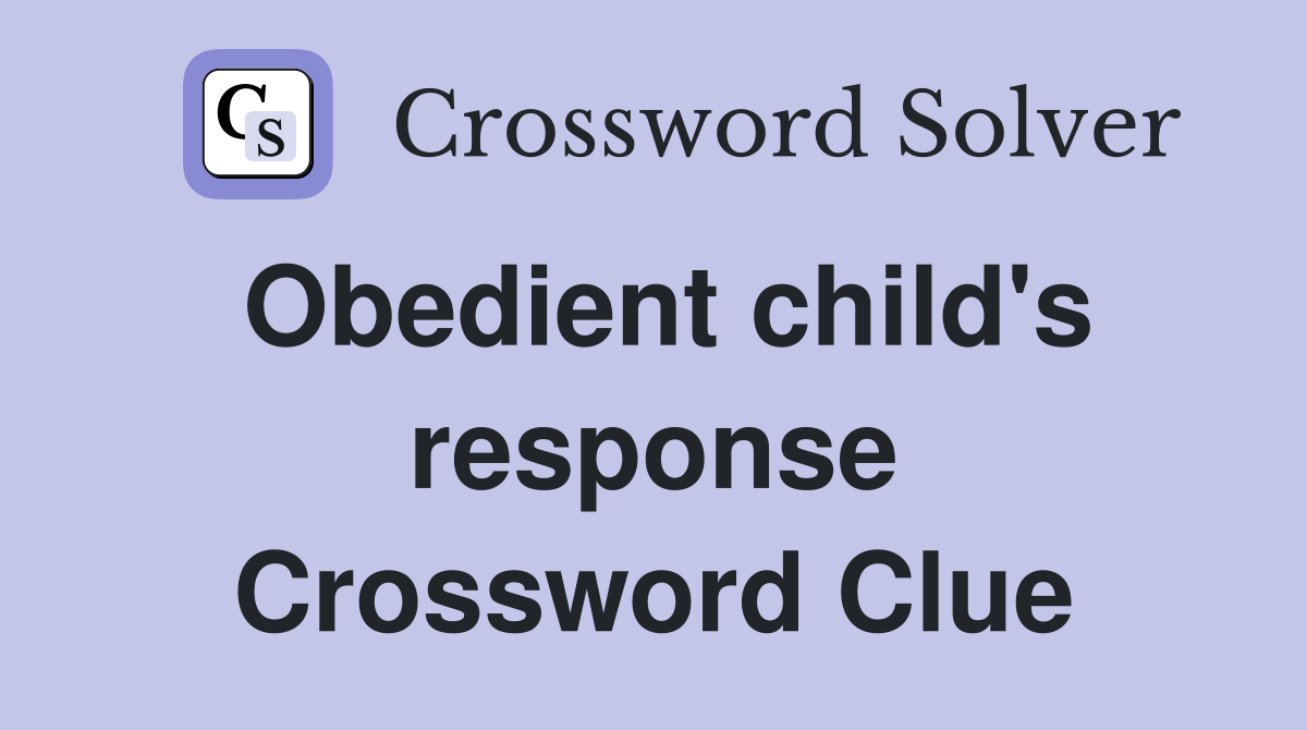 Obedient child's response Crossword Clue